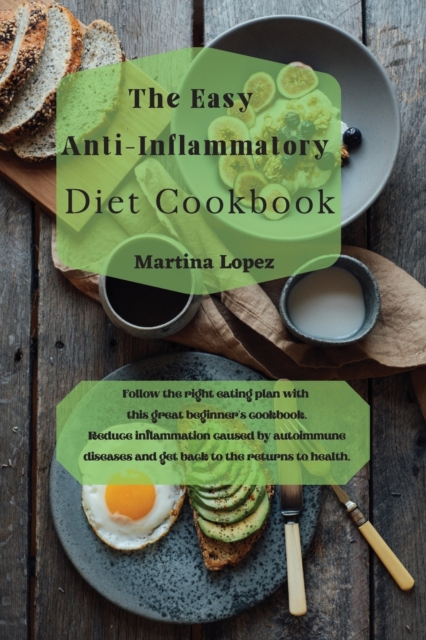 The Easy Anti-Inflammatory Diet Cookbook : Follow the right eating plan with this great beginner's cookbook. Reduce inflammation caused by autoimmune diseases and get back to the returns to health., Paperback / softback Book
