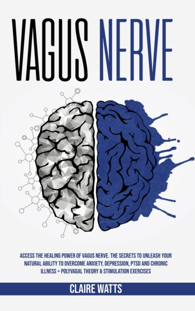 Vagus Nerve : Access The Healing Power of Vagus Nerve. The Secrets To Unleash Your Natural Ability to Overcome Anxiety, Depression, PTSD and Chronic Illness + Polyvagal Theory & Stimulation Exercises., Hardback Book