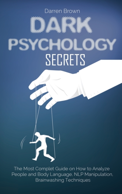 Dark Psychology Secrets : The Most Complete Guide on How to Analyze People and Body Language, NLP Manipulation, Brainwashing Techniques, Hardback Book