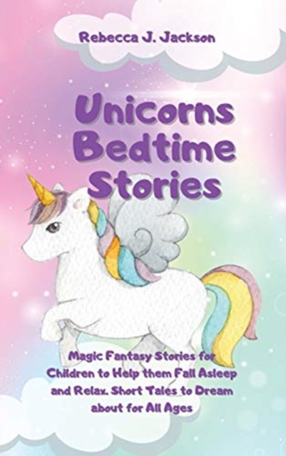 Unicorns Bedtime Stories : Magic Fantasy Stories for Children to Help them Fall Asleep and Relax. Short Tales to Dream about for All Ages, Hardback Book