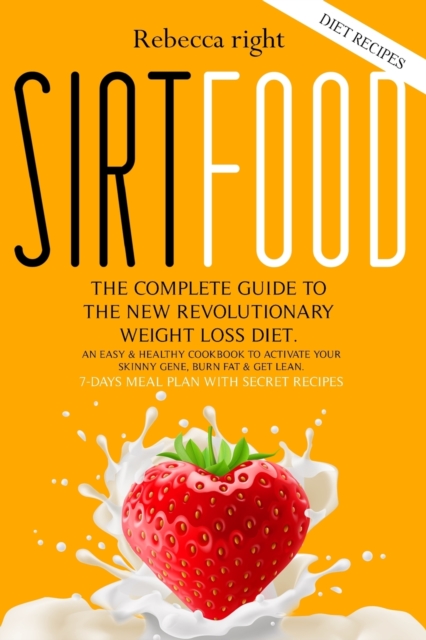Sirtfood Diet Recipe Book : The Complete Guide to the New Revolutionary Weight Loss Diet. An Easy and Healthy Cookbook to Activate your Skinny Gene, Burn Fat and Get Lean + 7-days Meal Plan, Paperback / softback Book
