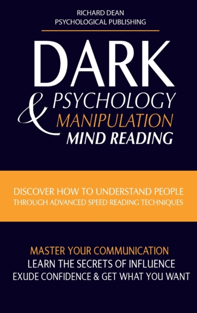 Dark Psychology and Manipulation : Discover How to Understand People Through Advanced Speed-Reading Techniques & Master Your Communication. Learn the Secrets of Influence, Exude Confidence and Get Wha, Hardback Book