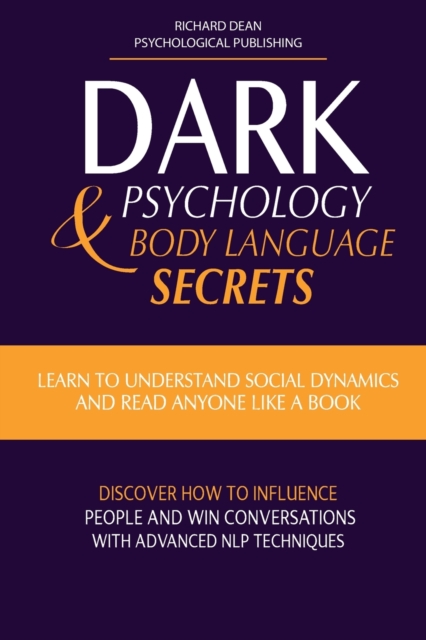 Dark Psychology & Body Language Secrets : Learn to Understand Social Dynamics and Read Anyone Like a Book. Discover how to Influence People and Win Conversations with Advanced NLP Techniques, Paperback / softback Book