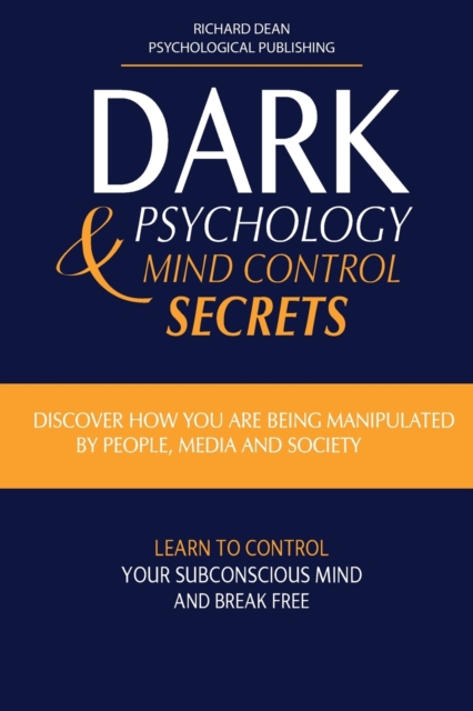 Dark Psychology and Mind Control Secrets : Discover How You Are Being Manipulated by People, Media & Society Learn to Control Your Subconscious Mind and Break Free, Paperback / softback Book
