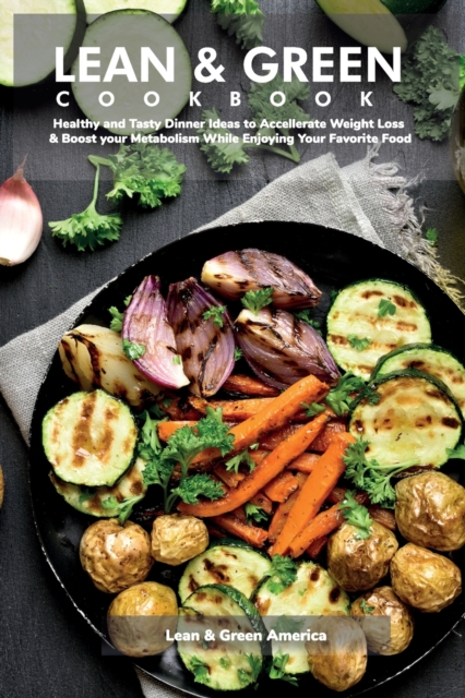 Lean & Green COOKBOOK : Healthy and Tasty Dinner Ideas to Accelerate Weight Loss & Boost Your Metabolism While Enjoying Your Favorite Food, Paperback / softback Book