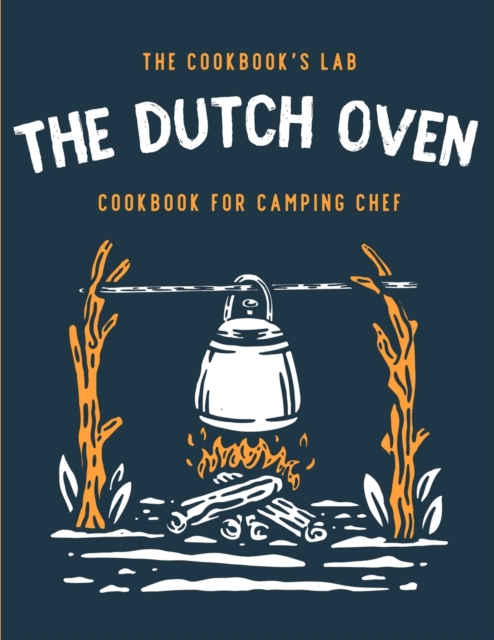 The Dutch Oven Cookbook for Camping Chef : Over 300 fun, tasty, and easy to follow Campfire recipes for your outdoors family adventures. Enjoy cooking everything in the flames with your dutch oven, Paperback / softback Book