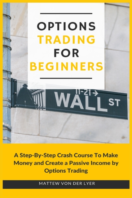 Options Trading for Beginners : A Step-By-Step Crash Course To Make Money and Create a Passive Income by Options Trading, Paperback / softback Book