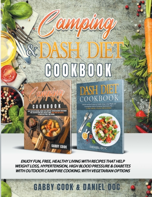CAMPING and DASH Diet Cookbook : Enjoy Fun, Free, Healthy Living with Recipes that Help Weight Loss, Hypertension, High Blood Pressure & Diabetes with Outdoor Campfire Cooking. With Vegetarian Options, Paperback / softback Book
