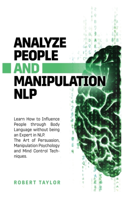 Analyze People and Manipulation NLP : Learn How to Influence People through Body Language without being an Expert in NLP. The Art of Persuasion, Manipulation Psychology and Mind Control Techniques., Hardback Book