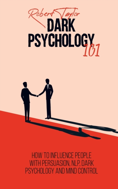 Dark Psychology 101 : How to Influence People with Persuasion, NLP, Dark Psychology and Mind Control, Hardback Book
