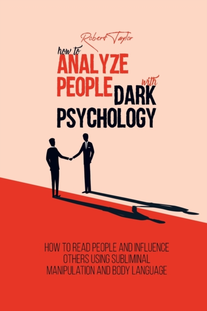 How to Analyze People with Dark Psychology : How to Read People and Influence Others Using Subliminal Manipulation and Body Language, Paperback / softback Book