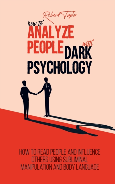 How to Analyze People with Dark Psychology : How to Read People and Influence Others Using Subliminal Manipulation and Body Language, Hardback Book