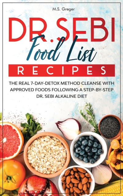 DR.SEBI Food List Recipes : The Real 7-Day-Detox Method Cleanse with Approved Foods Following a Step-by-Step Dr. Sebi Alkaline Diet, Hardback Book