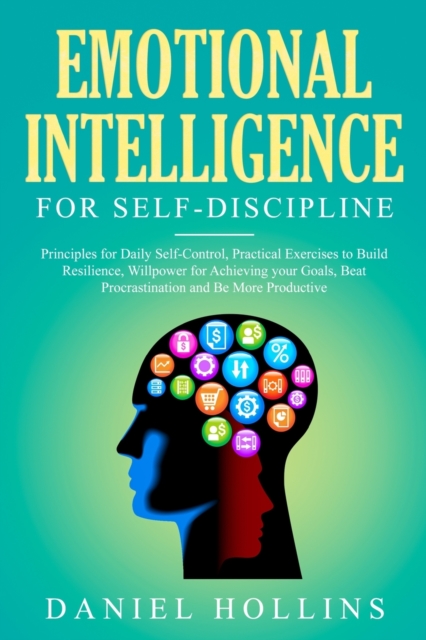 Emotional Intelligence for Self-Discipline : Principles for Daily Self-Control, Practical Exercises to Build Resilience, Willpower for Achieving Your Goals, Beat Procrastination and Be More Productive, Paperback / softback Book