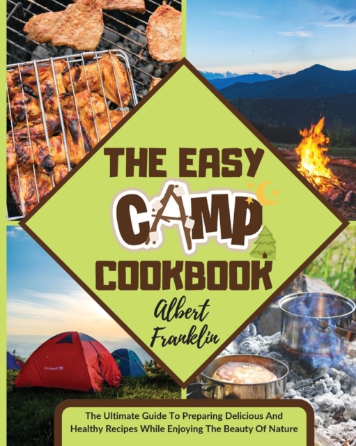 The Easy Camp Cookbook : The Ultimate Guide To Preparing Delicious And Healthy Recipes While Enjoying The Beauty Of Nature, Paperback / softback Book