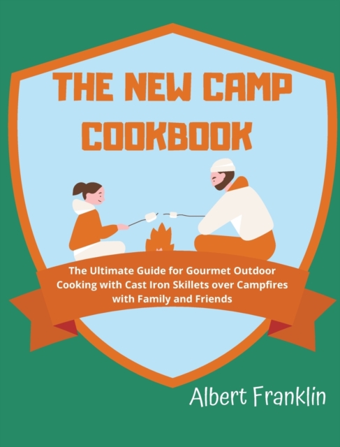 The New Camp Cookbook : The Ultimate Guide for Gourmet Outdoor Cooking with Cast Iron Skillets over Campfires with Family and Friends, Hardback Book