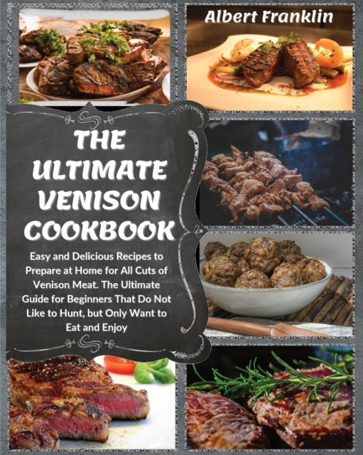 The Ultimate Venison Cookbook : Easy and Delicious Recipes to Prepare at Home for All Cuts of Venison Meat. The Ultimate Guide for Beginners That Do Not Like to Hunt, but Only Want to Eat and Enjoy, Paperback / softback Book