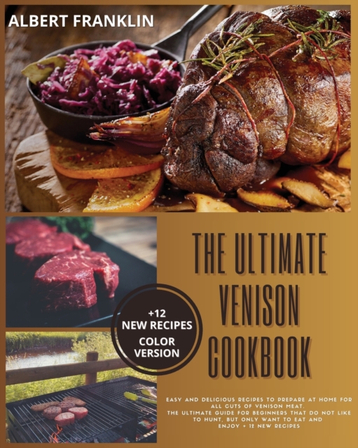 The Ultimate Venison Cookbook : Easy and Delicious Recipes to Prepare at Home for All Cuts of Venison Meat. The Ultimate Guide for Beginners That Do Not Like to Hunt, but Only Want to Eat and Enjoy +, Paperback / softback Book