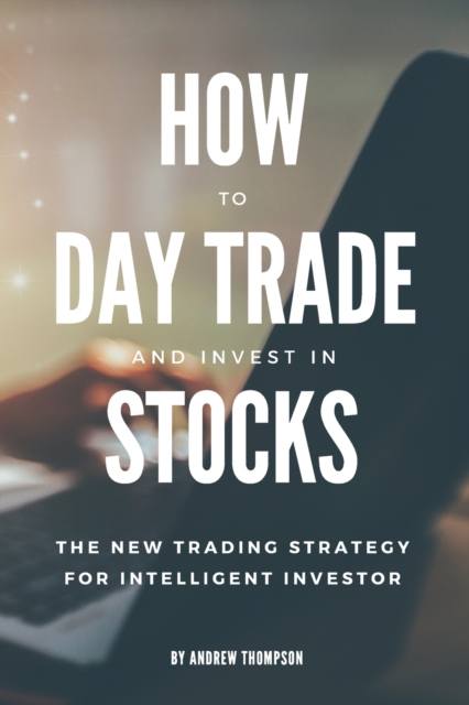 How to Day Trade and Invest in Stocks : The new trading strategy to intelligent investor, Paperback / softback Book