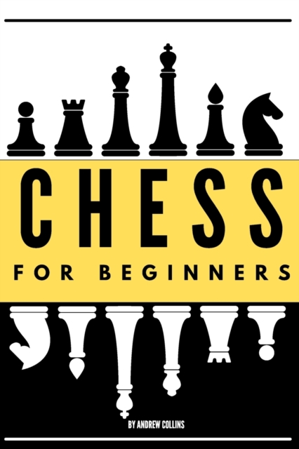 Chess for Beginners : Discover how to become a Chess master. Learn all the fundamentals, opening, strategies, tactics, and much more. Including a focus on the benefits of this game, Paperback / softback Book