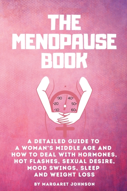 The Menopause Book : A detailed guide to a woman's middle age and how to deal with hormones, hot flashes, sexual desire, mood swings, sleep and weight loss, Paperback / softback Book