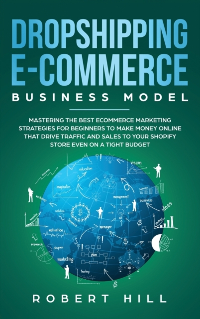 Dropshipping E-Commerce Business Model : Mastering The Best Ecommerce Marketing Strategies For Beginners to Make Money Online That Drive Traffic and Sales to Your Shopify Store even on a Tight Budget, Hardback Book