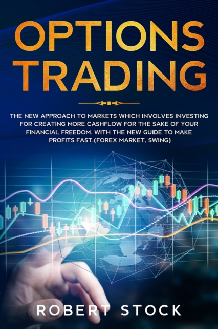 Options Trading : The New Approach To Markets Which Involves Investing For Creating More Cashflow For The Sake Of Your Financial Freedom. With The New Guide To Make Profits Fast. (Forex Market, Swing), Paperback / softback Book