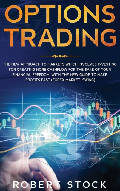 Options Trading : The New Approach To Markets Which Involves Investing For Creating More Cashflow For The Sake Of Your Financial Freedom. With The New Guide To Make Profits Fast. (Forex Market, Swing), Hardback Book