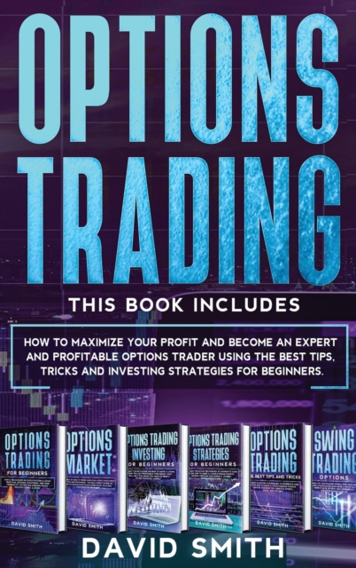 Options Trading : This Book Includes How To Maximize Your Profit And Become An Expert And Profitable Options Trader Using The Best Tips, Tricks And Investing Strategies For Beginners., Hardback Book
