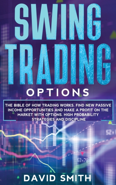 Swing Trading Options : The Bible Of How Trading Works. Find New Passive Income Opportunities And Make A Profit On The Market With Options. High Probability Strategies And Discipline., Hardback Book