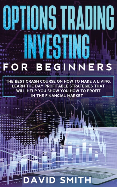 Options Trading Investing For Beginners : The Best Crash Course On How To Make A Living. Learn The Day Profitable Strategies That Will Help You Show You How To Profit In The Financial Market., Hardback Book