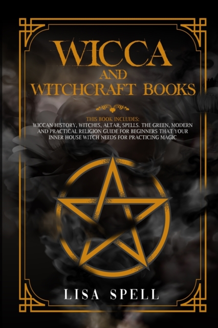 Wicca and Witchcraft Books : 4 Books in 1: Wiccan History, Witches, Altar, Spells. The Green, Modern and Practical Religion Guide for Beginners that Your Inner House Witch Needs for Practicing Magic, Paperback / softback Book