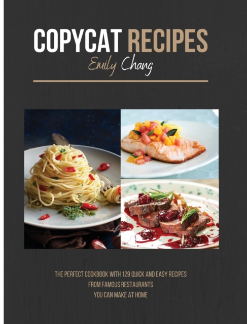 Copycat Recipes : The Perfect Cookbook with 129 Quick and Easy Recipes from Famous Restaurants You Can Make at Home, Hardback Book