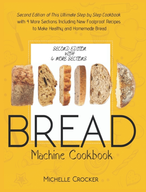 Bread Machine Cookbook : Second Edition of This Ultimate Step by Step Cookbook with 4 More Sections Including New Foolproof Recipes to Make Healthy and Homemade Bread, Hardback Book