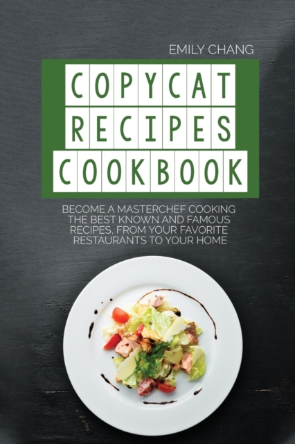 Copycat Recipes Cookbook : Become a Masterchef Cooking The Best Known and Famous Recipes, from Your Favorite Restaurants to Your Home, Paperback / softback Book