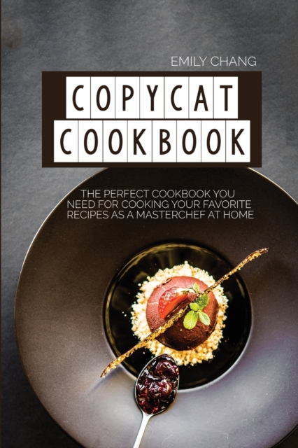 Copycat Cookbook : The Perfect Cookbook You Need for Cooking Your Favorite Recipes as a Masterchef at Home, Paperback / softback Book