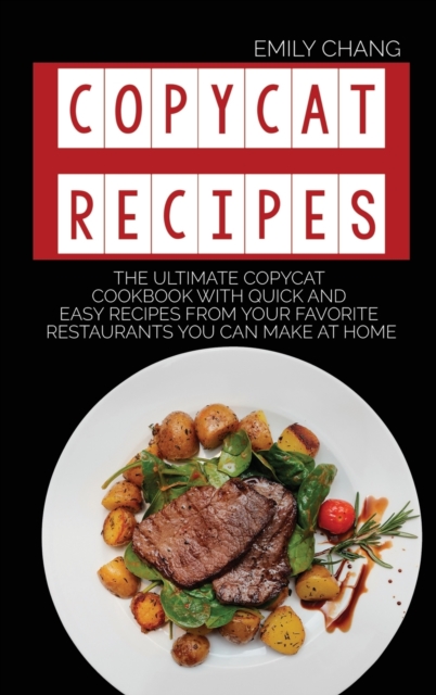 Copycat Recipes : The Ultimate Copycat Cookbook with Quick and Easy Recipes from Your Favorite Restaurants You Can Make at Home, Hardback Book