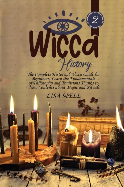Wicca History : The Complete Historical Wicca Guide for Beginners. Learn the Fundamentals of Philosophy and Traditions Thanks to New Contents about Magic and Rituals, Paperback / softback Book