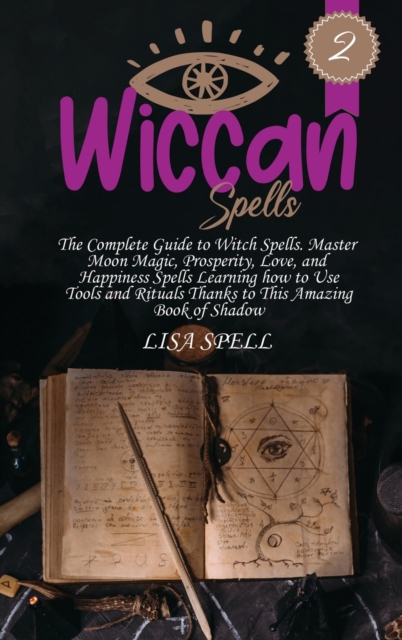 Wiccan Spells : The Complete Guide to Witch Spells. Master Moon Magic, Prosperity, Love, and Happiness Spells Learning how to Use Tools and Rituals Thanks to This Amazing Book of Shadow, Hardback Book
