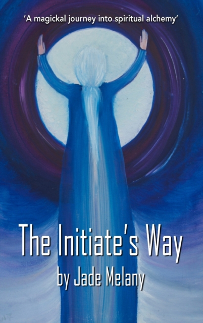 The Initiate's Way : A Magickal Journey into Spiritual Alchemy, Hardback Book