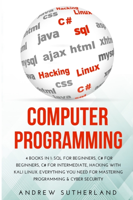 Computer Programming : 4 Books in 1: SQL for Beginners, C# for Beginners, C# for intermediate, Hacking with Kali Linux. Everything you Need for Mastering Programming & Cyber Security, Paperback / softback Book