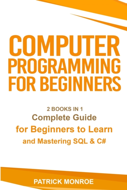 Computer Programming for Beginners : Complete Guide for Beginners to Learn and Mastering SQL & C#, Paperback / softback Book