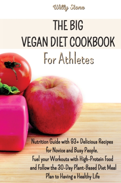 The Big Vegan Diet Cookbook for Athletes : Nutrition Guide with 93+ Delicious Recipes for Novice and Busy People. Fuel your Workouts with High-Protein Food and Follow the 30-Day Plant-Based Diet Meal, Paperback / softback Book