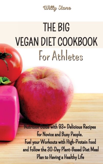The Big Vegan Diet Cookbook for Athletes : Nutrition Guide with 93+ Delicious Recipes for Novice and Busy People. Fuel your Workouts with High-Protein Food and Follow the 30-Day Plant-Based Diet Meal, Hardback Book