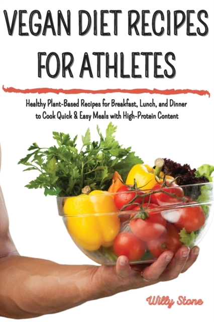 Vegan Diet Recipes for Athletes : Healthy Plant-Based Recipes for Breakfast, Lunch, and Dinner to Cook Quick and Easy Meals with High-Protein Content, Paperback / softback Book