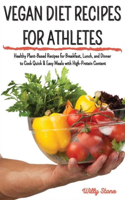 Vegan Diet Recipes for Athletes : Healthy Plant-Based Recipes for Breakfast, Lunch, and Dinner to Cook Quick and Easy Meals with High-Protein Content, Hardback Book