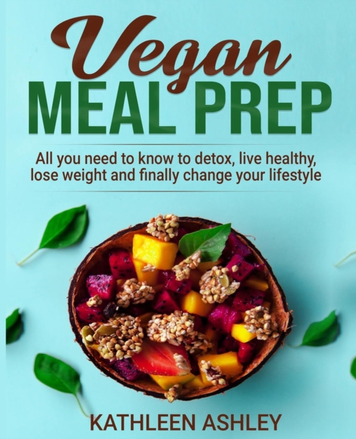 Vegan Meal Prep : All you need to know to detox, live healthy, lose weight and finally change your lifestyle, Paperback / softback Book