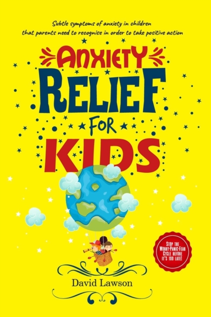 Anxiety Relief for Kids : Subtle symptoms of anxiety in children that parents need to recognise in order to take positive action. Stop the Worry-Panic-Fear Cycle before it's too late!, Paperback / softback Book