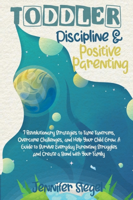 Toddler Discipline and Positive Parenting : 7 Revolutionary Strategies to Tame Tantrums, Overcome Challenges, and Help Your Child Grow. A Guide to Survive Everyday Parenting Struggles and Create a Bon, Paperback / softback Book