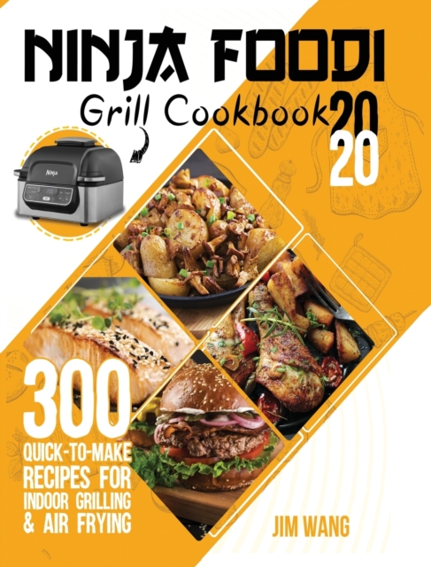 Ninja Foodi Grill Cookbook 2020 : 300 Quick-to-Make Recipes for Indoor Grilling & Air Frying, Hardback Book